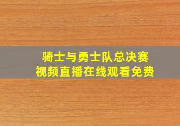 骑士与勇士队总决赛视频直播在线观看免费