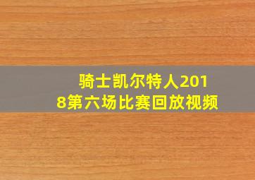 骑士凯尔特人2018第六场比赛回放视频