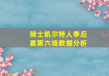 骑士凯尔特人季后赛第六场数据分析