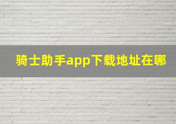 骑士助手app下载地址在哪