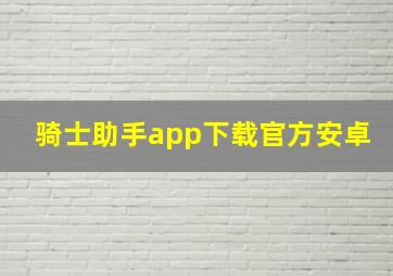 骑士助手app下载官方安卓