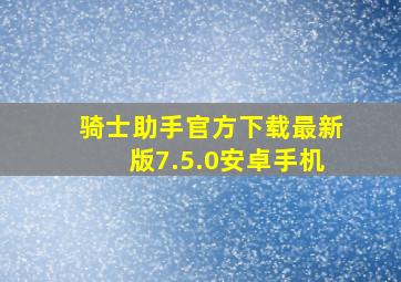 骑士助手官方下载最新版7.5.0安卓手机