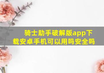 骑士助手破解版app下载安卓手机可以用吗安全吗