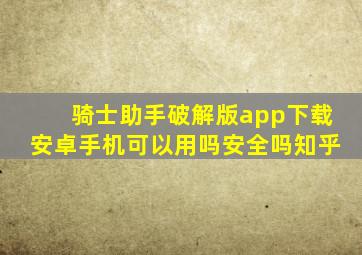 骑士助手破解版app下载安卓手机可以用吗安全吗知乎