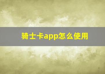 骑士卡app怎么使用