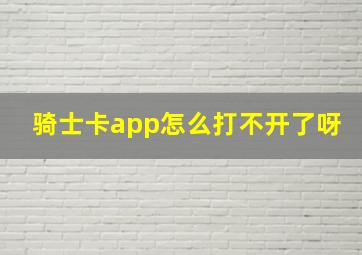 骑士卡app怎么打不开了呀