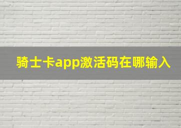 骑士卡app激活码在哪输入