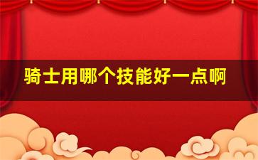 骑士用哪个技能好一点啊