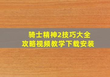 骑士精神2技巧大全攻略视频教学下载安装