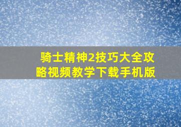 骑士精神2技巧大全攻略视频教学下载手机版