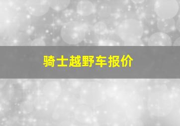 骑士越野车报价