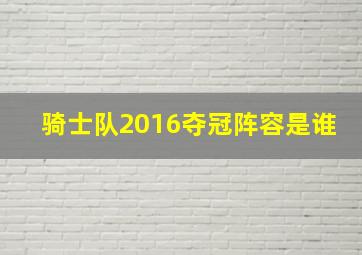 骑士队2016夺冠阵容是谁