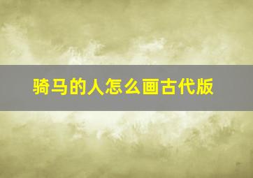 骑马的人怎么画古代版