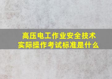 高压电工作业安全技术实际操作考试标准是什么