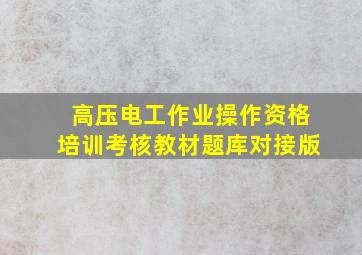 高压电工作业操作资格培训考核教材题库对接版