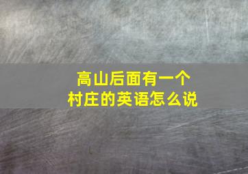 高山后面有一个村庄的英语怎么说