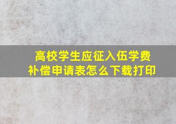 高校学生应征入伍学费补偿申请表怎么下载打印