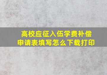 高校应征入伍学费补偿申请表填写怎么下载打印