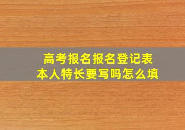 高考报名报名登记表本人特长要写吗怎么填