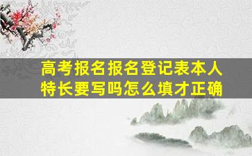 高考报名报名登记表本人特长要写吗怎么填才正确