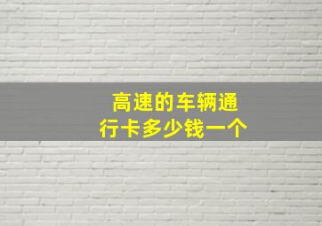 高速的车辆通行卡多少钱一个