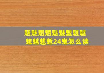 魑魅魍魉魁魅魃魈魆魋魊魌鬿24鬼怎么读