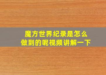 魔方世界纪录是怎么做到的呢视频讲解一下