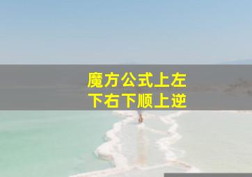 魔方公式上左下右下顺上逆