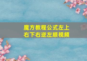 魔方教程公式左上右下右逆左顺视频