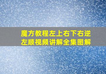 魔方教程左上右下右逆左顺视频讲解全集图解