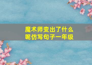 魔术师变出了什么呢仿写句子一年级