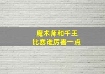 魔术师和千王比赛谁厉害一点