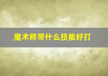 魔术师带什么技能好打