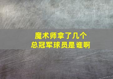 魔术师拿了几个总冠军球员是谁啊