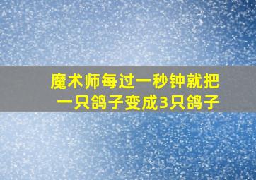 魔术师每过一秒钟就把一只鸽子变成3只鸽子