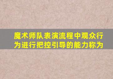 魔术师队表演流程中观众行为进行把控引导的能力称为