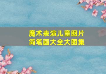 魔术表演儿童图片简笔画大全大图集