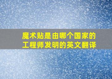 魔术贴是由哪个国家的工程师发明的英文翻译