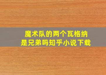 魔术队的两个瓦格纳是兄弟吗知乎小说下载