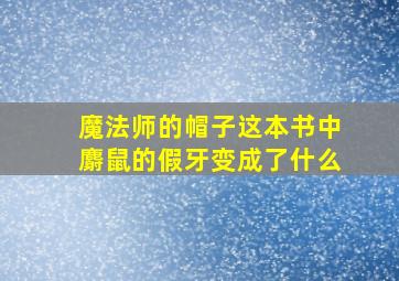 魔法师的帽子这本书中麝鼠的假牙变成了什么