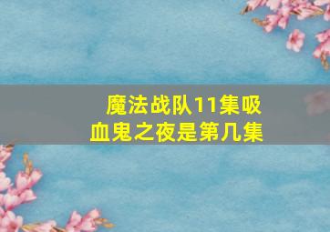 魔法战队11集吸血鬼之夜是第几集