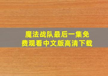 魔法战队最后一集免费观看中文版高清下载