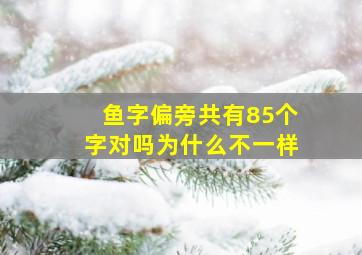 鱼字偏旁共有85个字对吗为什么不一样