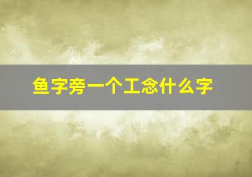 鱼字旁一个工念什么字