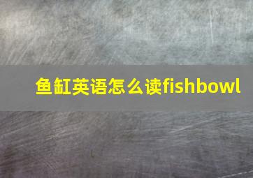 鱼缸英语怎么读fishbowl