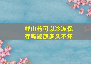 鲜山药可以冷冻保存吗能放多久不坏