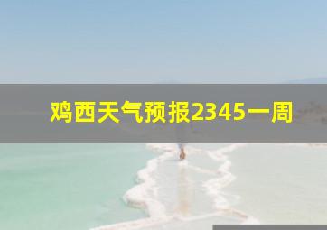 鸡西天气预报2345一周