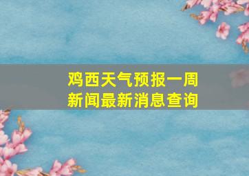 鸡西天气预报一周新闻最新消息查询