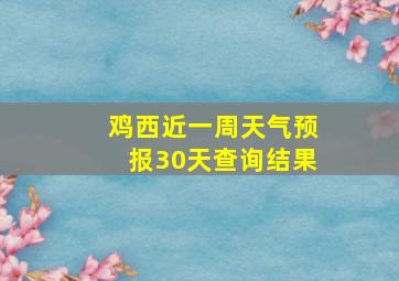 鸡西近一周天气预报30天查询结果