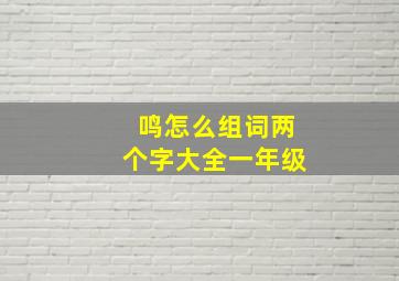 鸣怎么组词两个字大全一年级